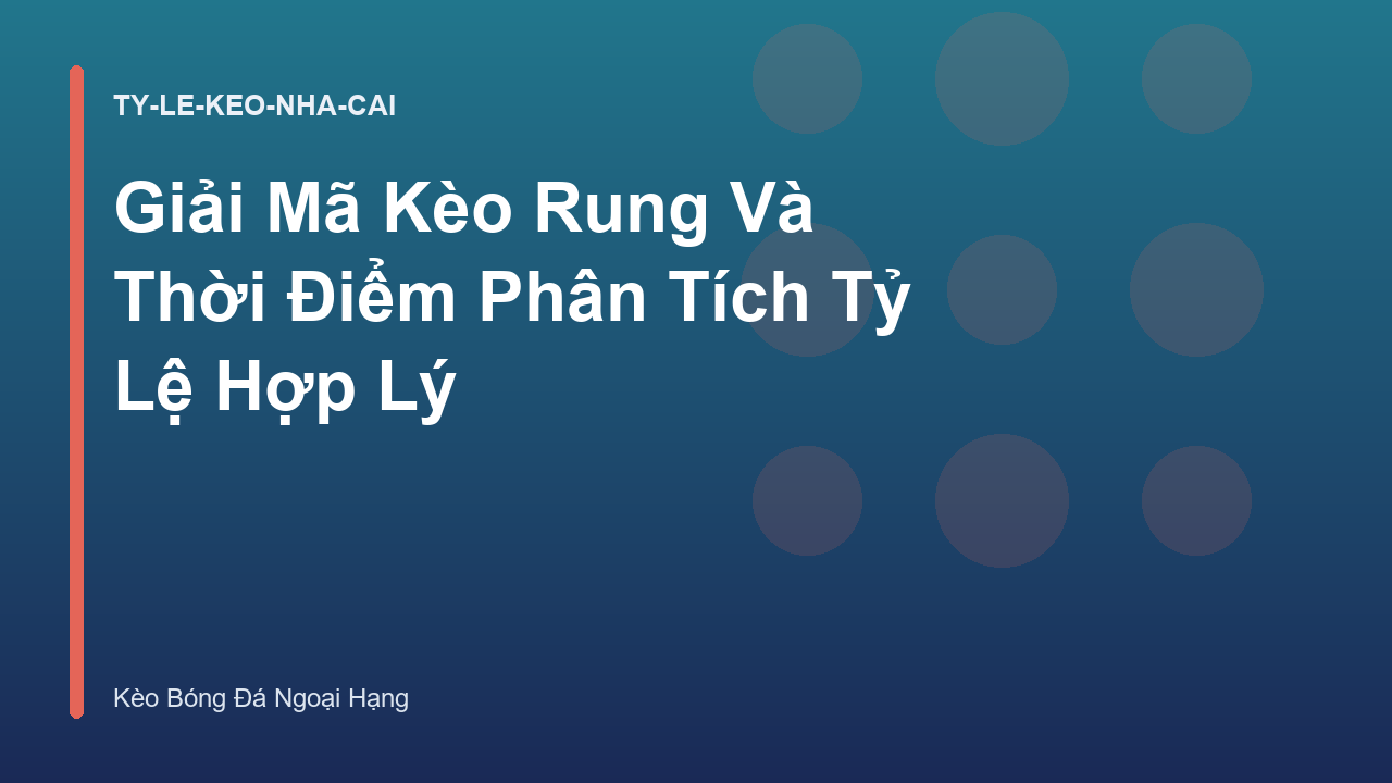 Giải Mã Kèo Rung Và Thời Điểm Phân Tích Tỷ Lệ Hợp Lý